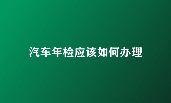 汽车年检应该如何办理