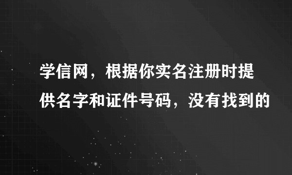 学信网,根据你实名注册时提供名字和证件号码,没有找到的