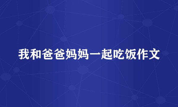 我和爸爸妈妈一起吃饭作文