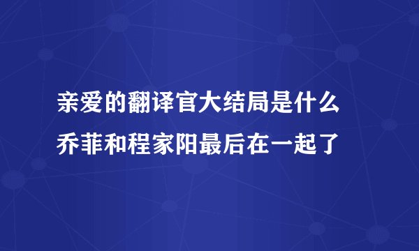 亲爱的翻译官大结局是什么 乔菲和程家阳最后在一起了