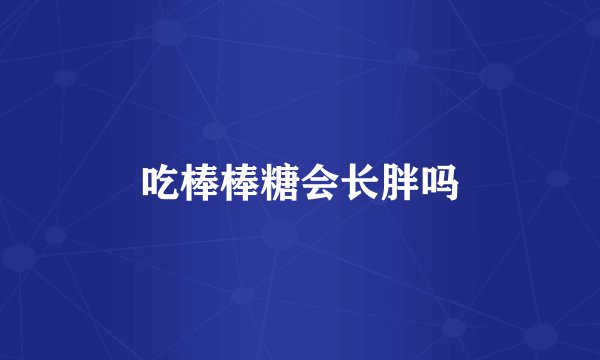 吃棒棒糖会长胖吗