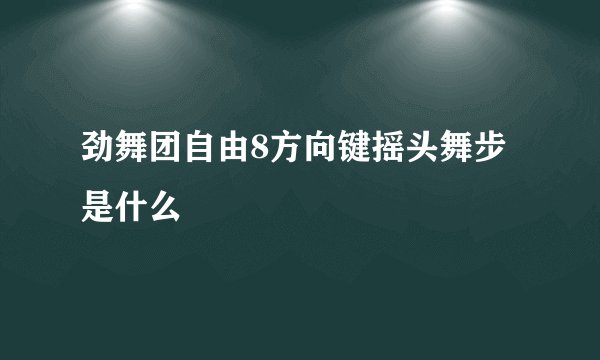 劲舞团自由8方向键摇头舞步是什么