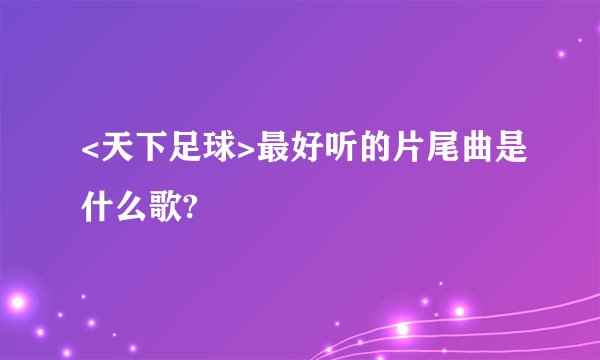<天下足球>最好听的片尾曲是什么歌?