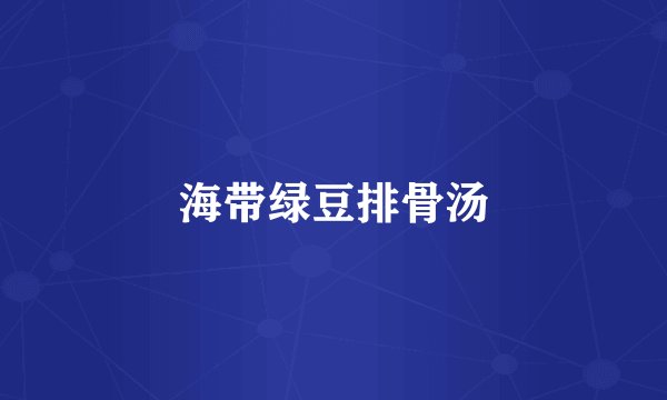 海带绿豆排骨汤