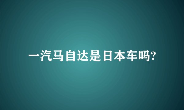一汽马自达是日本车吗?
