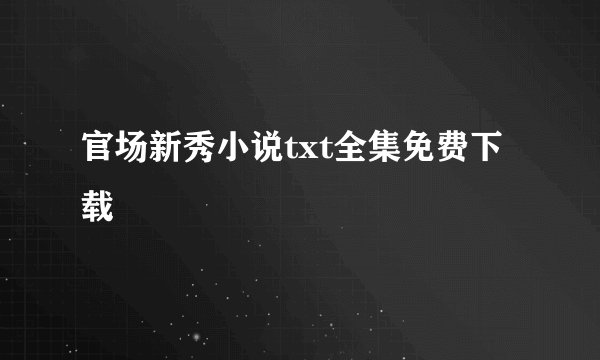 官场新秀小说txt全集免费下载