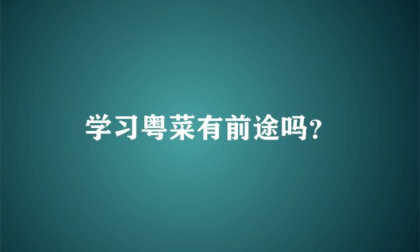 学习粤菜有前途吗？