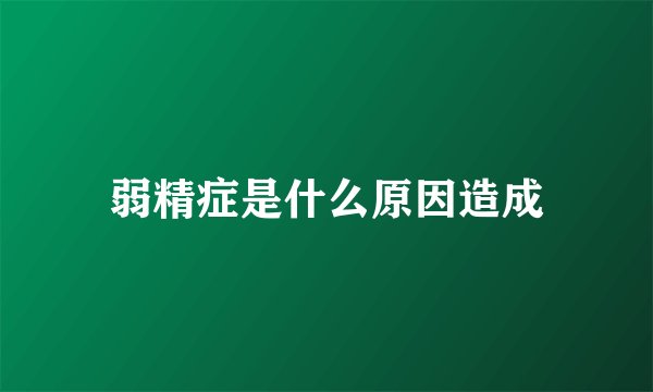 弱精症是什么原因造成