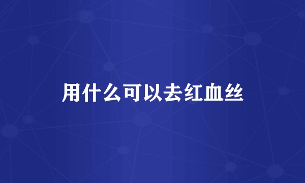 用什么可以去红血丝