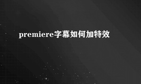 premiere字幕如何加特效