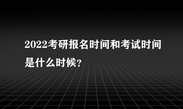 2022考研报名时间和考试时间是什么时候？