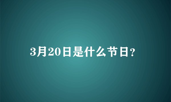 3月20日是什么节日？