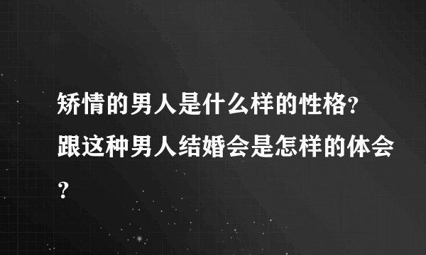 矫情的男人是什么样的性格？跟这种男人结婚会是怎样的体会？
