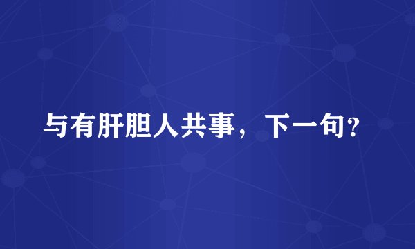 与有肝胆人共事，下一句？
