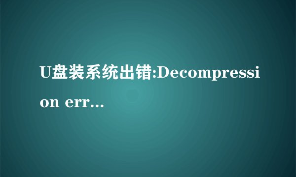 U盘装系统出错:Decompression error,Abort