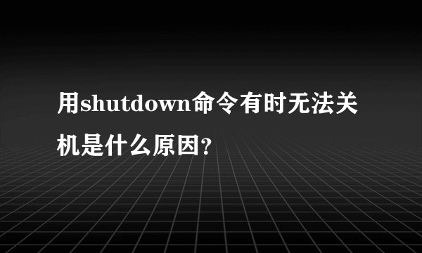 用shutdown命令有时无法关机是什么原因？