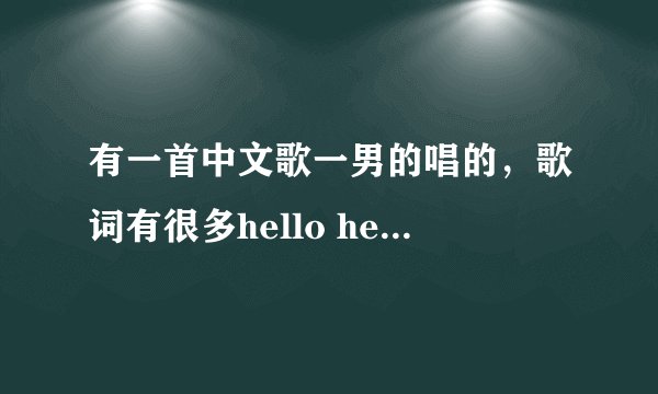 有一首中文歌一男的唱的，歌词有很多hello hello的是什么歌