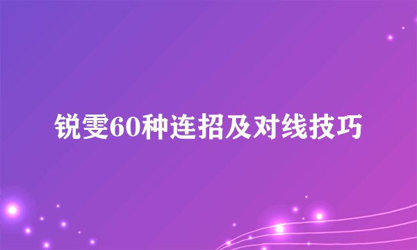 锐雯60种连招及对线技巧