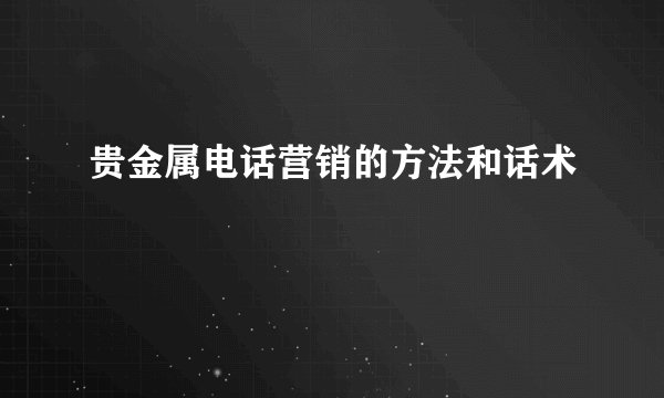 贵金属电话营销的方法和话术