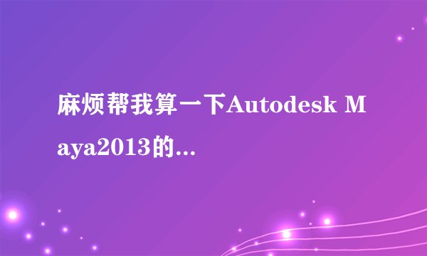 麻烦帮我算一下Autodesk Maya2013的激活码 序列号: 666-69696969