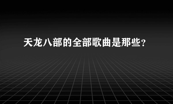 天龙八部的全部歌曲是那些？
