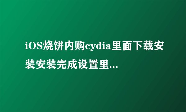 iOS烧饼内购cydia里面下载安装安装完成设置里面找不到