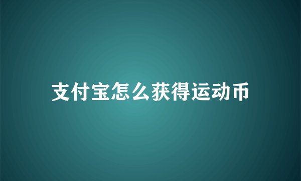 支付宝怎么获得运动币
