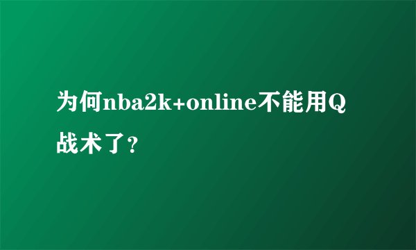 为何nba2k+online不能用Q战术了？