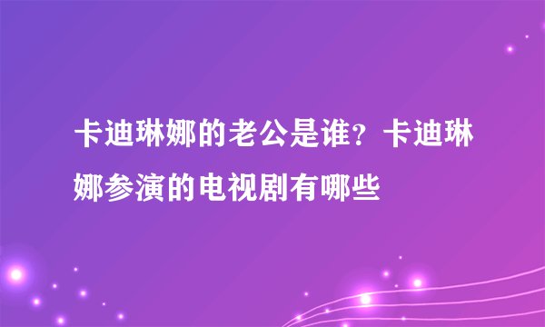 卡迪琳娜的老公是谁？卡迪琳娜参演的电视剧有哪些