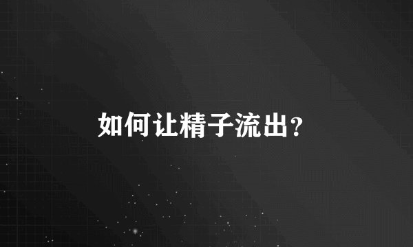 如何让精子流出？
