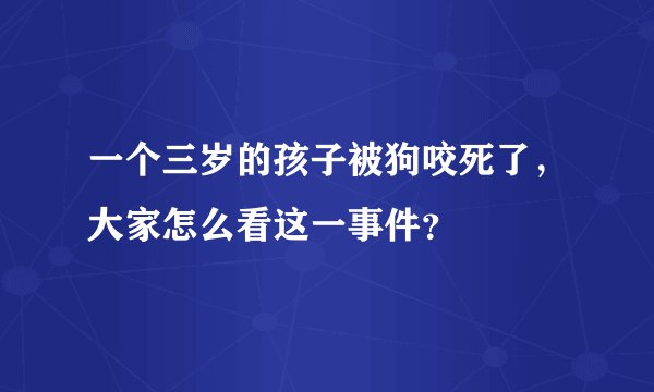 一个三岁的孩子被狗咬死了，大家怎么看这一事件？