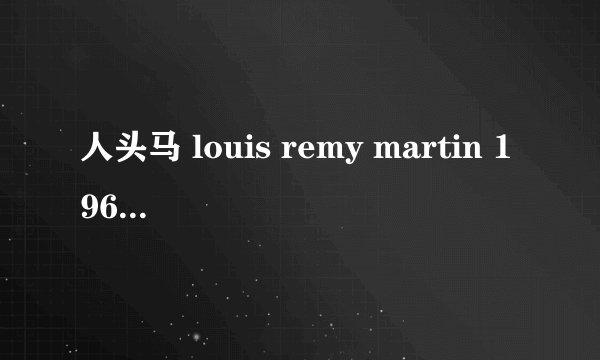 人头马 louis remy martin 1965产 红酒价格是多少?