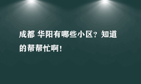 成都 华阳有哪些小区？知道的帮帮忙啊！