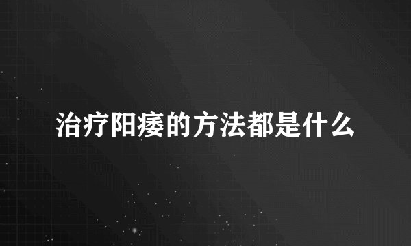 治疗阳痿的方法都是什么