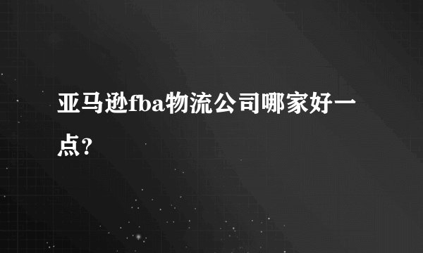 亚马逊fba物流公司哪家好一点？