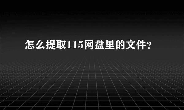 怎么提取115网盘里的文件？