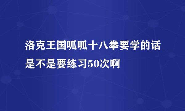 洛克王国呱呱十八拳要学的话是不是要练习50次啊