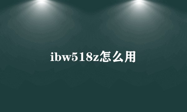 ibw518z怎么用
