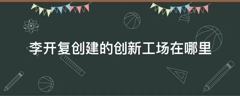 李开复创建的创新工场在哪里