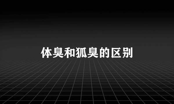 体臭和狐臭的区别