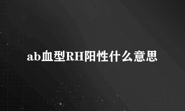 ab血型RH阳性什么意思