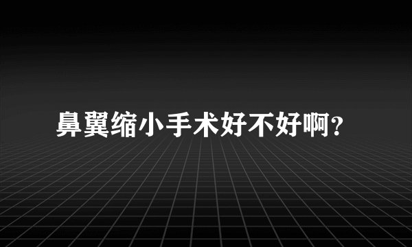 鼻翼缩小手术好不好啊？