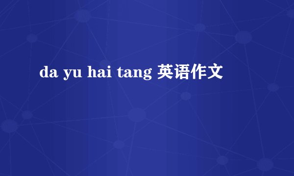 da yu hai tang 英语作文