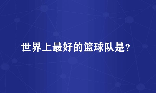 世界上最好的篮球队是？