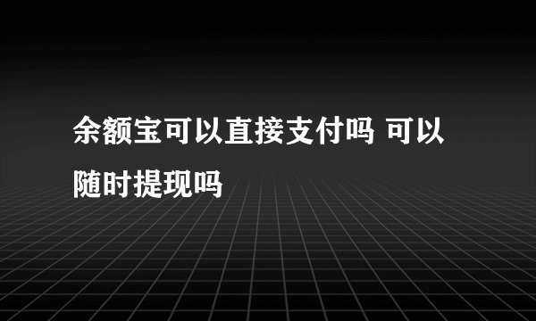 余额宝可以直接支付吗 可以随时提现吗