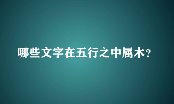 哪些文字在五行之中属木？