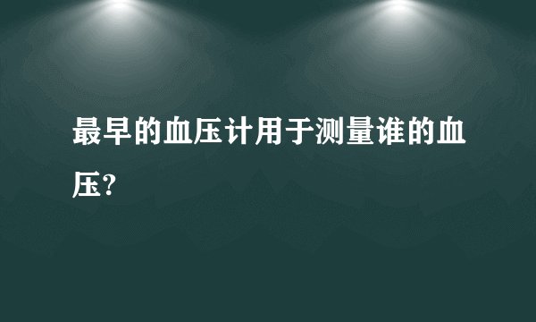 最早的血压计用于测量谁的血压?