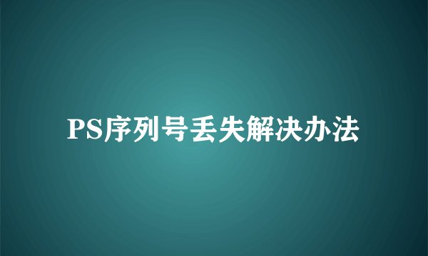 PS序列号丢失解决办法