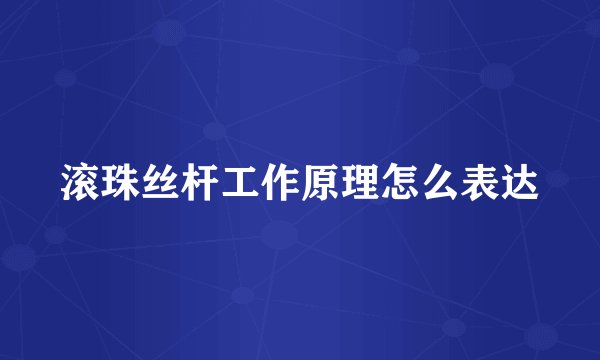 滚珠丝杆工作原理怎么表达