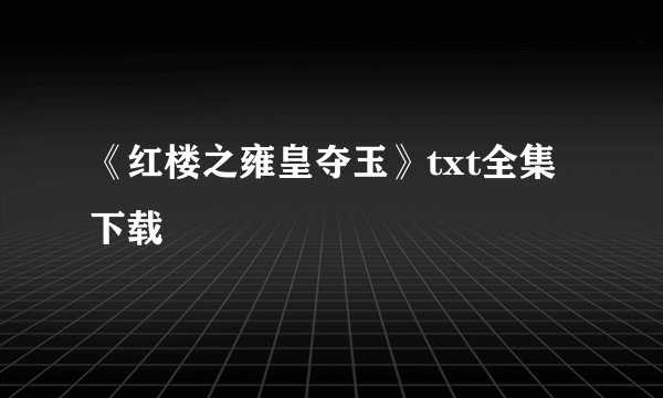 《红楼之雍皇夺玉》txt全集下载